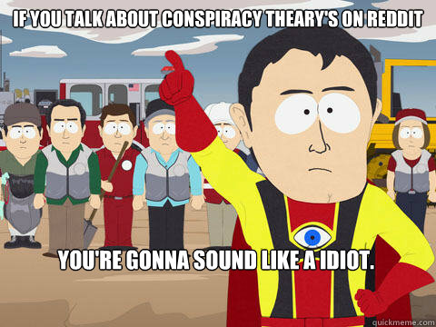 IF YOU TALK ABOUT CONSPIRACY THEARY'S ON REDDIT You're gonna sound like a idiot.  Captain Hindsight