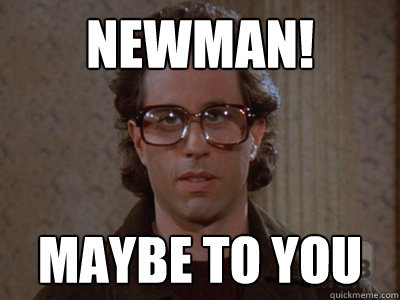 newman! maybe to you  Hipster Seinfeld