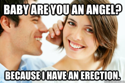 Baby are you an angel? Because i have an erection. - Baby are you an angel? Because i have an erection.  Bad Pick-up line Paul