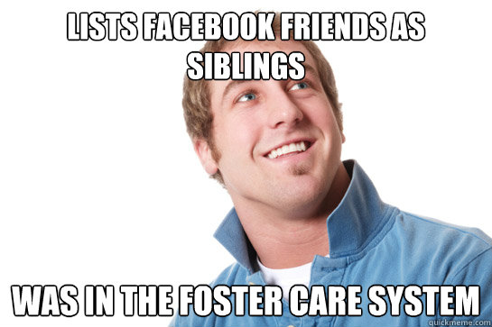 Lists facebook friends as siblings Was in the foster care system  Misunderstood D-Bag