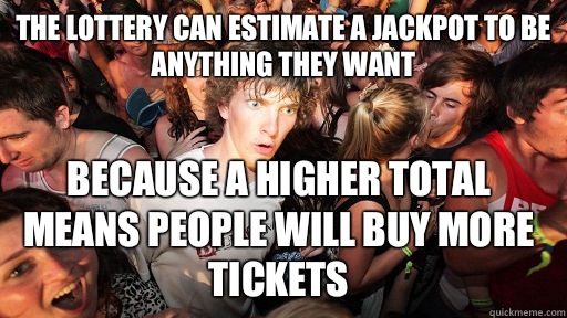 The lottery can estimate a jackpot to be anything they want Because a higher total means people will buy more tickets  Sudden Clarity Clarence