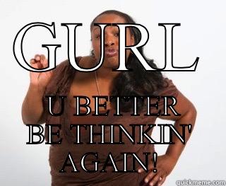 GURL  U BETTER BE THINKIN' AGAIN! Misc