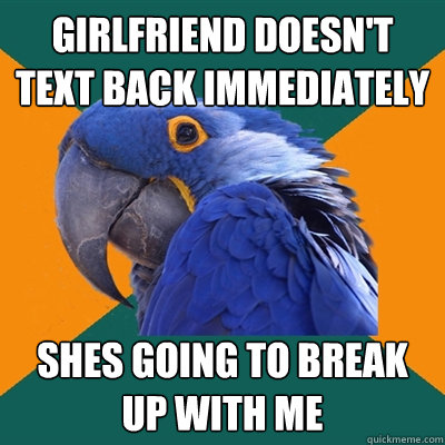Girlfriend doesn't text back immediately Shes going to break up with me  Paranoid Parrot