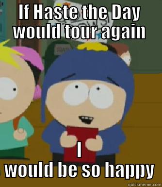 haste the day craig - IF HASTE THE DAY WOULD TOUR AGAIN I WOULD BE SO HAPPY Craig - I would be so happy