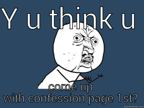 Y U THINK U COME UP WITH CONFESSION PAGE 1ST? Y U No