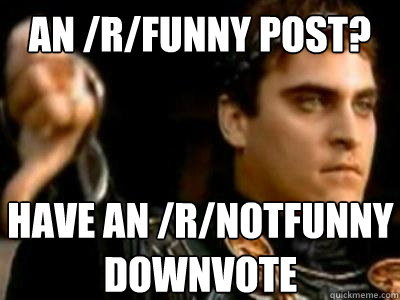 An /r/funny post? Have an /r/notfunny downvote  Downvoting Roman