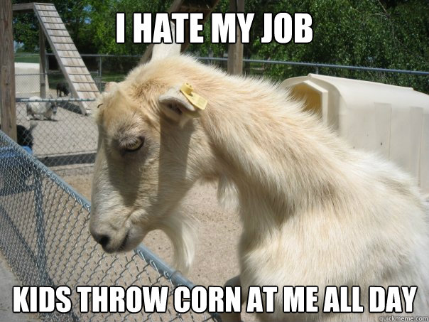 i hate my job kids throw corn at me all day  Depressed Goat