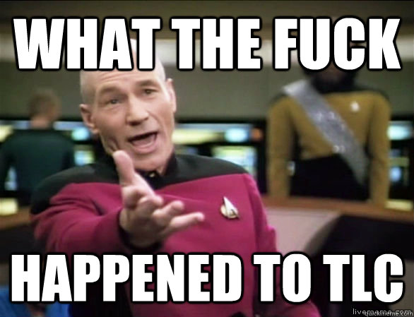 What the fuck happened to TLC  Annoyed Picard HD