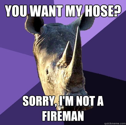 you want my hose? sorry, i'm not a fireman  Sexually Oblivious Rhino