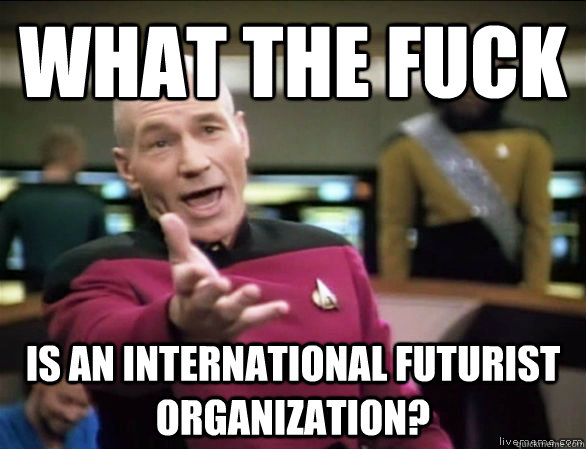 What the fuck is an international Futurist Organization?  Annoyed Picard HD