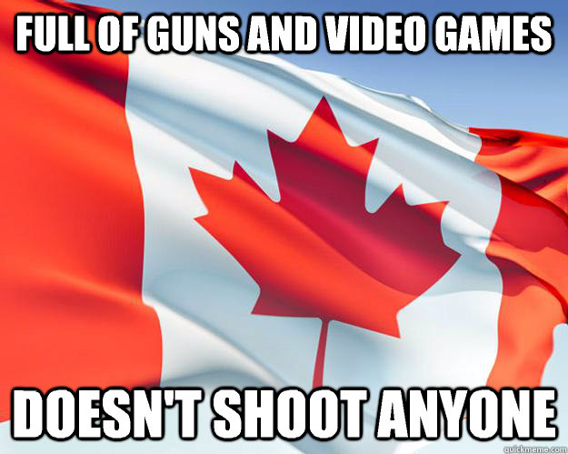 Full of guns and video games Doesn't shoot anyone  Good Guy Canada