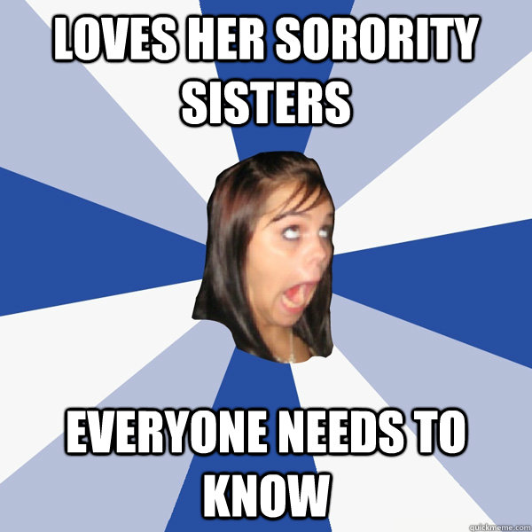 Loves her sorority sisters EVERYONE needs to know  Annoying Facebook Girl