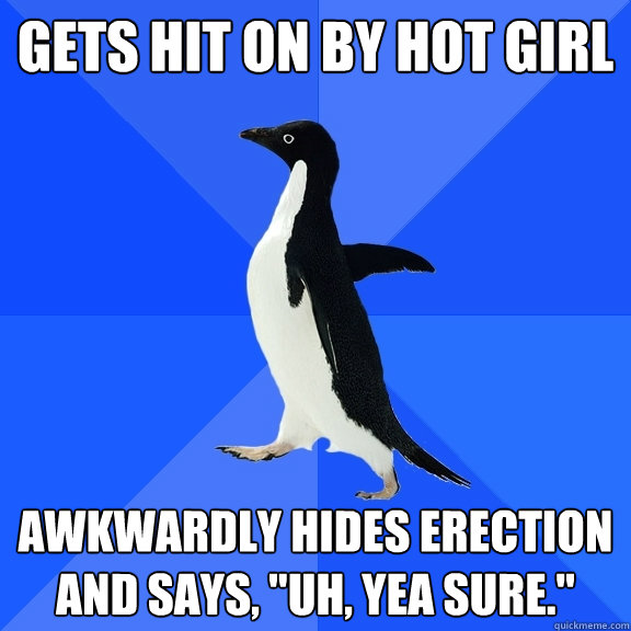 Gets hit on by hot girl Awkwardly hides erection and says, 