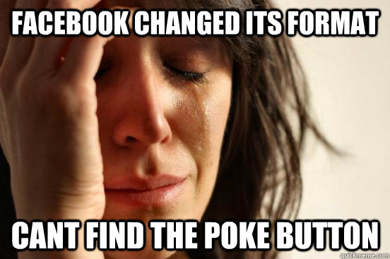 Facebook changed its format Cant find the poke button  First World Problems