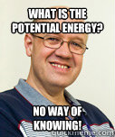 What is the potential energy? no way of knowing!  