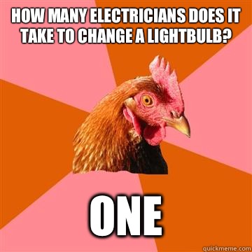 How many electricians does it take to change a lightbulb? One  Anti-Joke Chicken