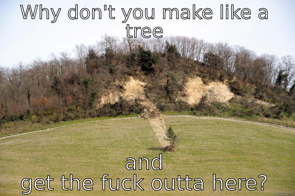 WHY DON'T YOU MAKE LIKE A TREE AND GET THE FUCK OUTTA HERE? Misc