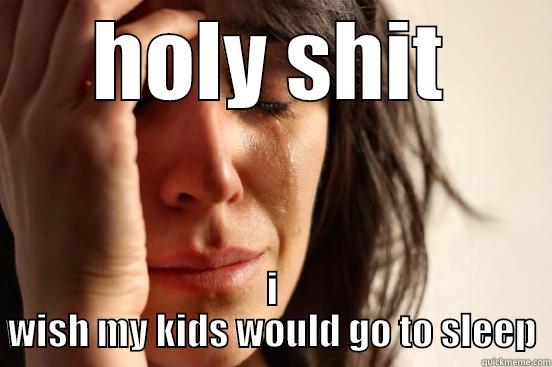 HOLY SHIT I WISH MY KIDS WOULD GO TO SLEEP First World Problems