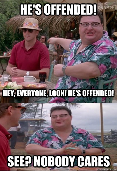 He's Offended! Hey, everyone, look! he's offended! See? nobody cares  Nobody Cares