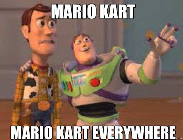 Mario Kart Mario Kart everywhere  