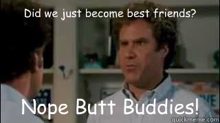 Did we just become best friends? Nope Butt Buddies! - Did we just become best friends? Nope Butt Buddies!  Misc