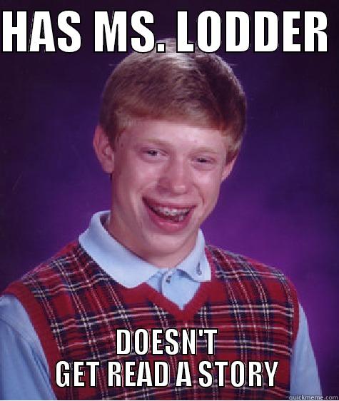 HAS MS. LODDER  DOESN'T GET READ A STORY Bad Luck Brian
