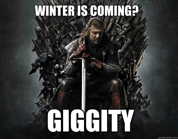Winter is coming? giggity  Stupid Ned Stark