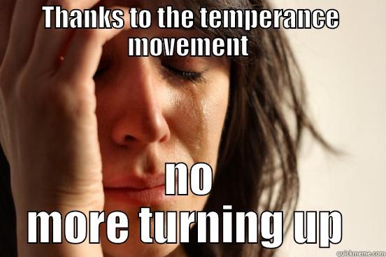 THANKS TO THE TEMPERANCE MOVEMENT  NO MORE TURNING UP  First World Problems