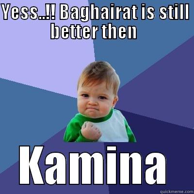 YESS..!! BAGHAIRAT IS STILL BETTER THEN  KAMINA Success Kid