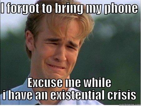 I FORGOT TO BRING MY PHONE  EXCUSE ME WHILE I HAVE AN EXISTENTIAL CRISIS 1990s Problems