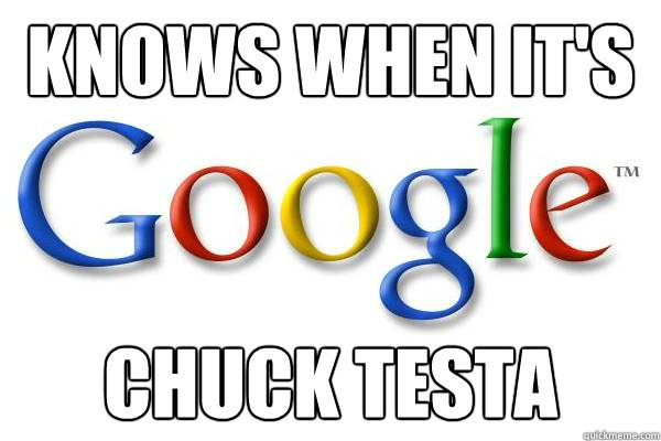 Knows when it's CHUCK TESTA  Good Guy Google