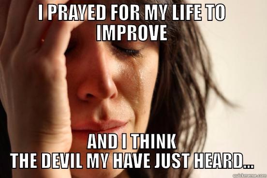 I PRAYED FOR MY LIFE TO IMPROVE AND I THINK THE DEVIL MY HAVE JUST HEARD... First World Problems