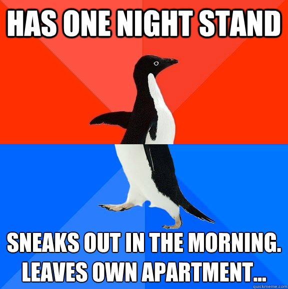 Has one night stand Sneaks Out in the Morning.
Leaves own apartment...  Socially Awesome Awkward Penguin