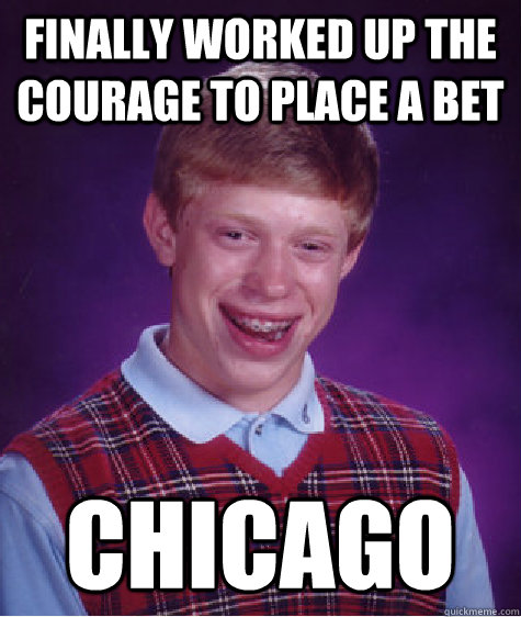 Finally worked up the courage to place a bet chicago   Bad Luck Brian