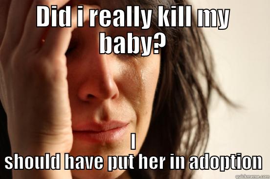 DID I REALLY KILL MY BABY? I SHOULD HAVE PUT HER IN ADOPTION First World Problems