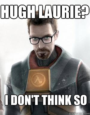 Hugh Laurie? I don't think so  