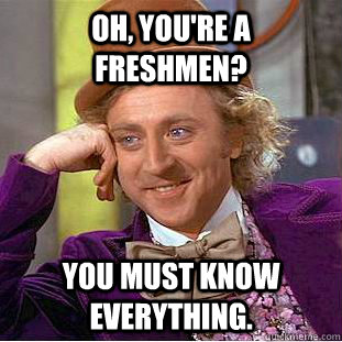 Oh, You're a freshmen? You must know everything.  Creepy Wonka