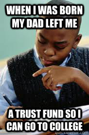 When I was born my dad left me a trust fund so i can go to college  - When I was born my dad left me a trust fund so i can go to college   Succesful Black Mans son
