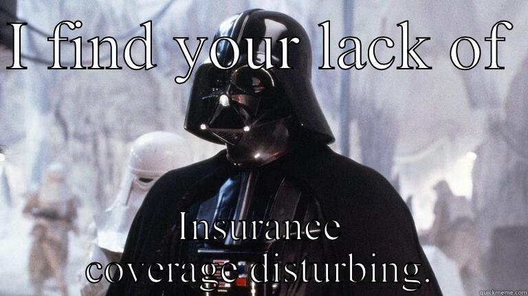 I FIND YOUR LACK OF  INSURANCE COVERAGE DISTURBING. Misc
