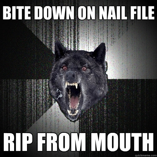 Bite down on nail file rip from mouth  Insanity Wolf
