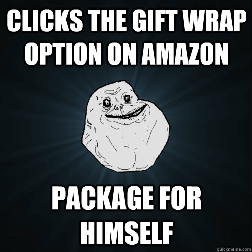 Clicks the gift wrap option on amazon Package for himself  Forever Alone