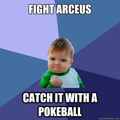 Fight Arceus Catch it with a pokeball  Success Kid
