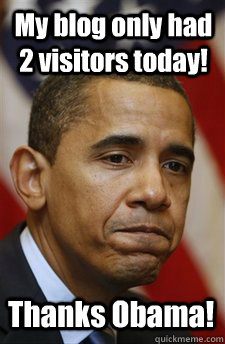 My blog only had 2 visitors today! Thanks Obama!  Everything Is Barack Obamas Fault