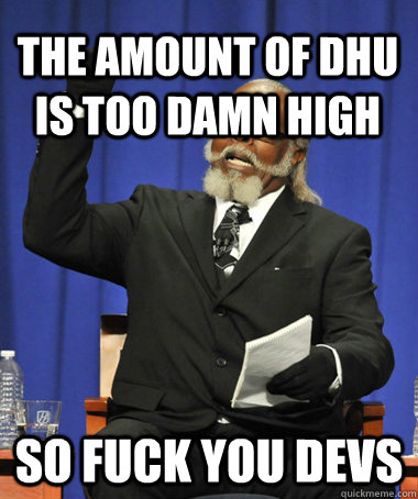 The amount of DHU is too damn high So fuck you devs  The Rent Is Too Damn High