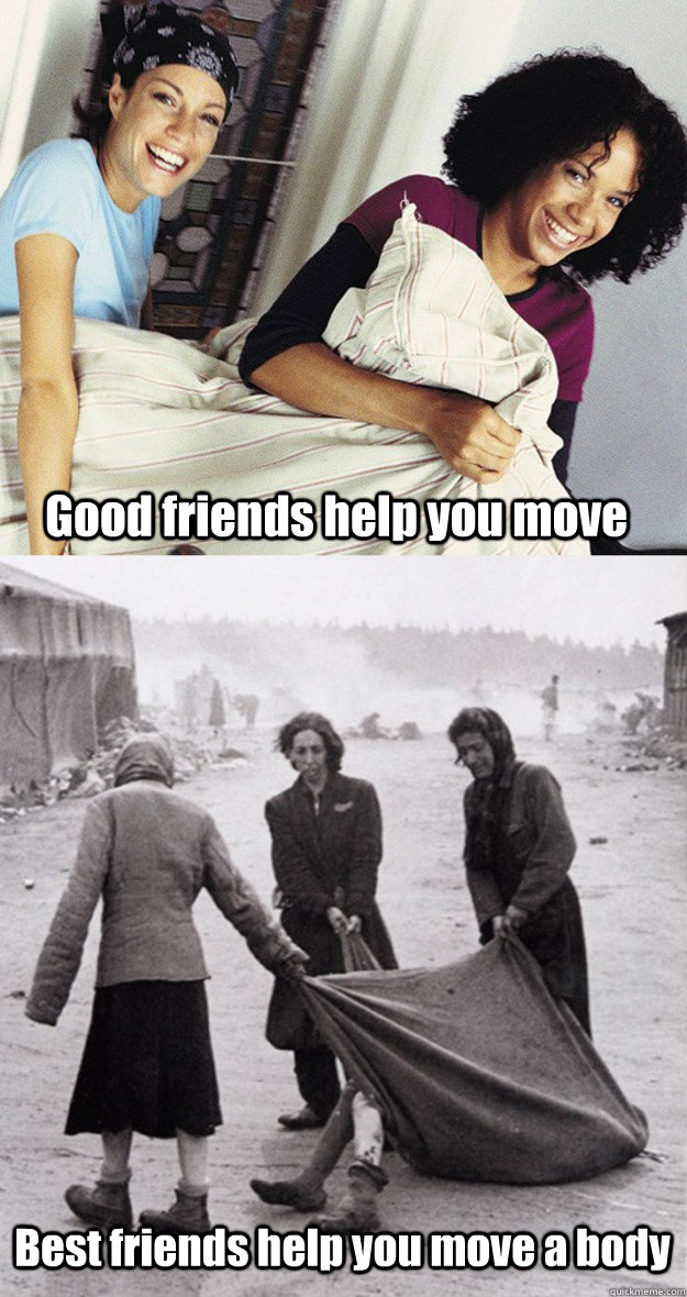 Good friends help you move Best friends help you move a body  Good friends vs Best friends