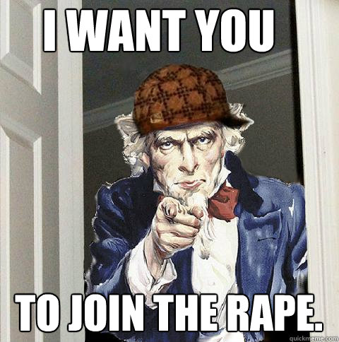 i want you to join the rape.  Scumbag Uncle Sam