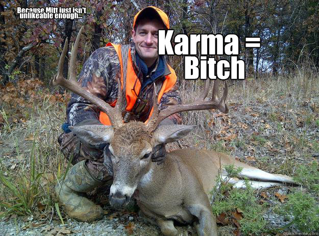 Karma = Bitch Because Mitt just isn't unlikeable enough...  
