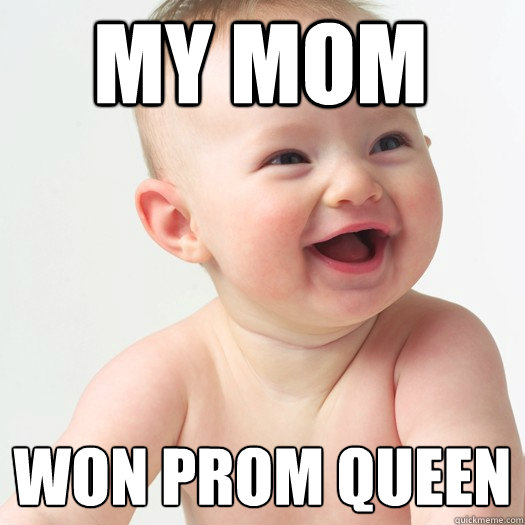 my mom won prom queen - my mom won prom queen  Sex ed baby