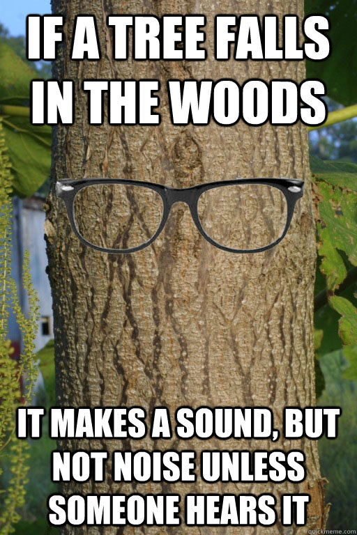 If a tree falls in the woods It makes a sound, but not noise unless someone hears it - If a tree falls in the woods It makes a sound, but not noise unless someone hears it  Hipster Tree