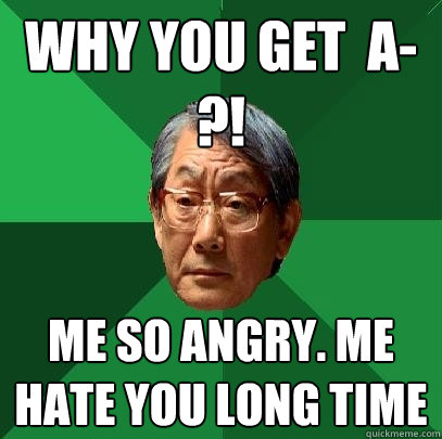 Why You Get  A-?! Me So Angry. Me Hate You Long Time  High Expectations Asian Father